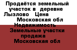 Продаётся земельный участок в  деревне. Лызлово › Цена ­ 24 000 000 - Московская обл. Недвижимость » Земельные участки продажа   . Московская обл.